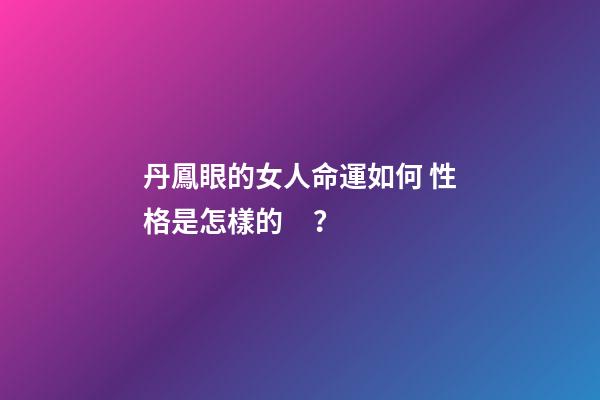 丹鳳眼的女人命運如何 性格是怎樣的？